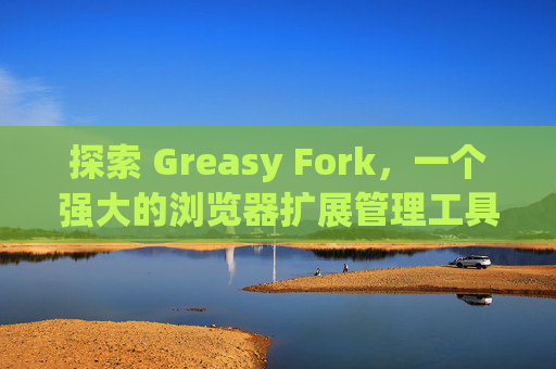 探索 Greasy Fork，一个强大的浏览器扩展管理工具